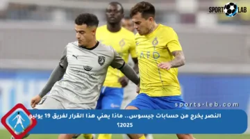 النصر يخرج من حسابات جيسوس.. ماذا يعني هذا القرار لفريق 19 يوليو 2025؟